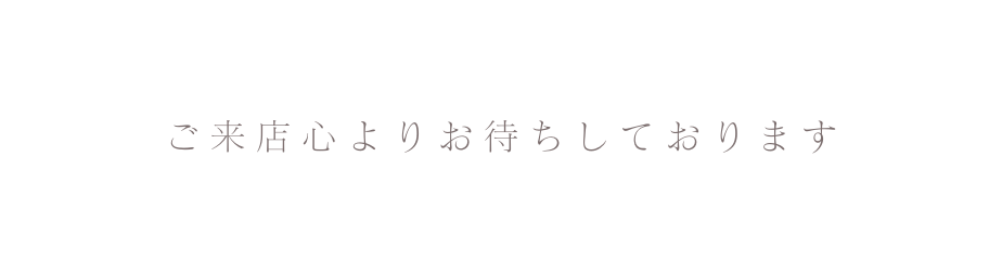 ご来店心よりお待ちしております